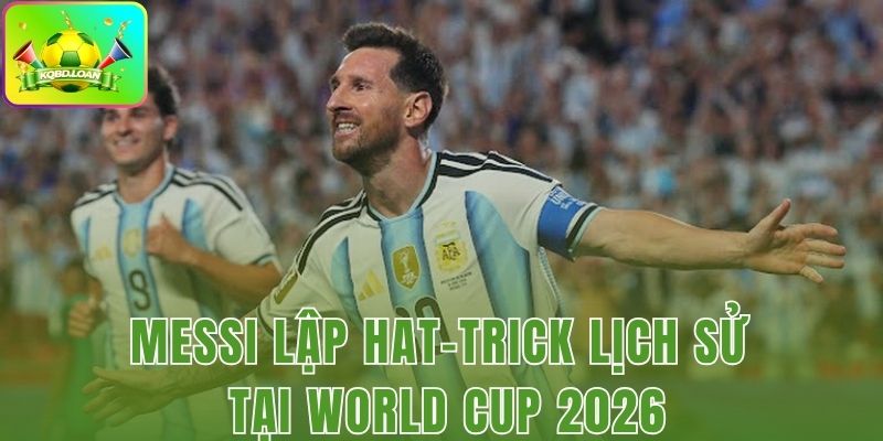 Messi Lập Hat-Trick Lịch Sử Tại World Cup 2026